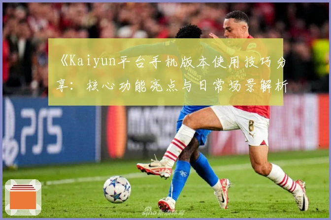 《Kaiyun平台手机版本使用技巧分享：核心功能亮点与日常场景解析》