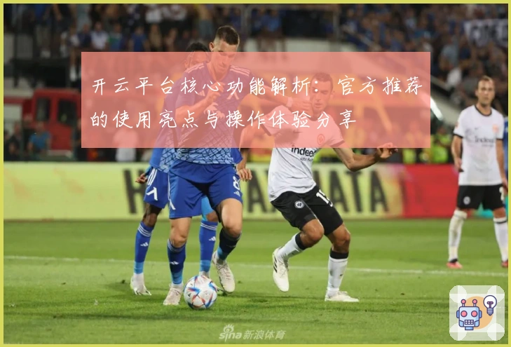 开云平台核心功能解析：官方推荐的使用亮点与操作体验分享