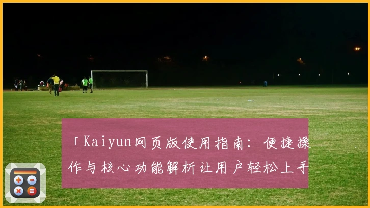 「Kaiyun网页版使用指南：便捷操作与核心功能解析让用户轻松上手」