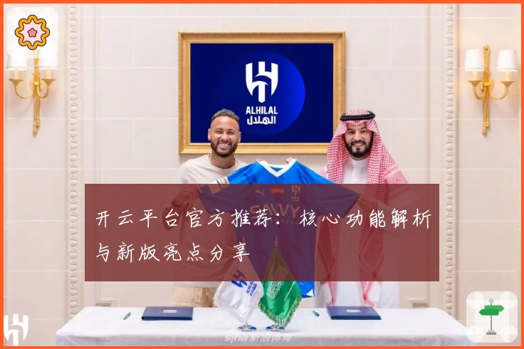 开云平台官方推荐：核心功能解析与新版亮点分享