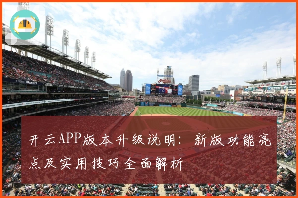 开云APP版本升级说明：新版功能亮点及实用技巧全面解析