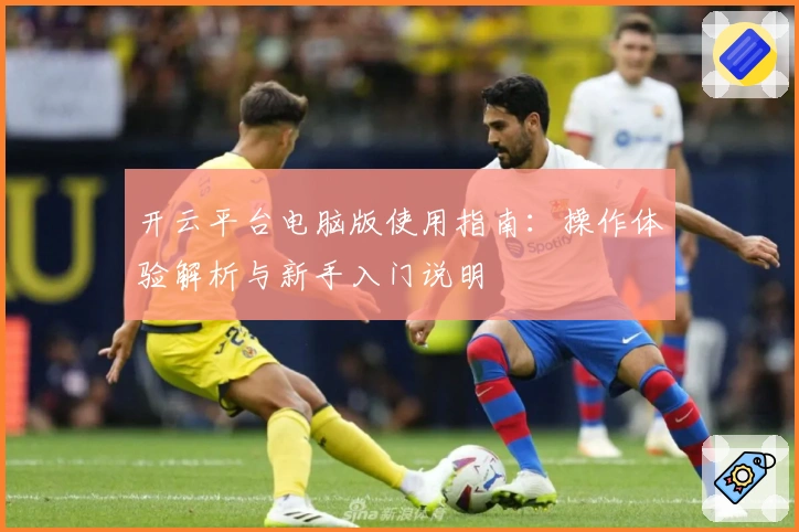 开云平台电脑版使用指南：操作体验解析与新手入门说明