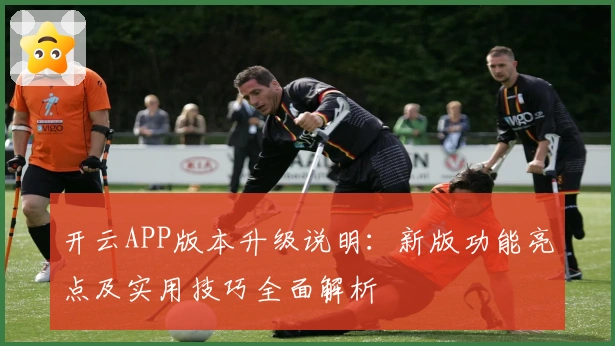 开云APP版本升级说明：新版功能亮点及实用技巧全面解析