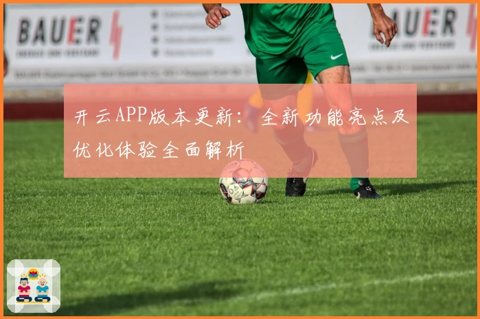 开云APP版本更新：全新功能亮点及优化体验全面解析
