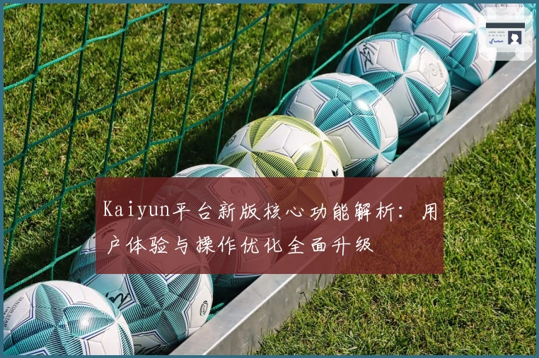 Kaiyun平台新版核心功能解析：用户体验与操作优化全面升级
