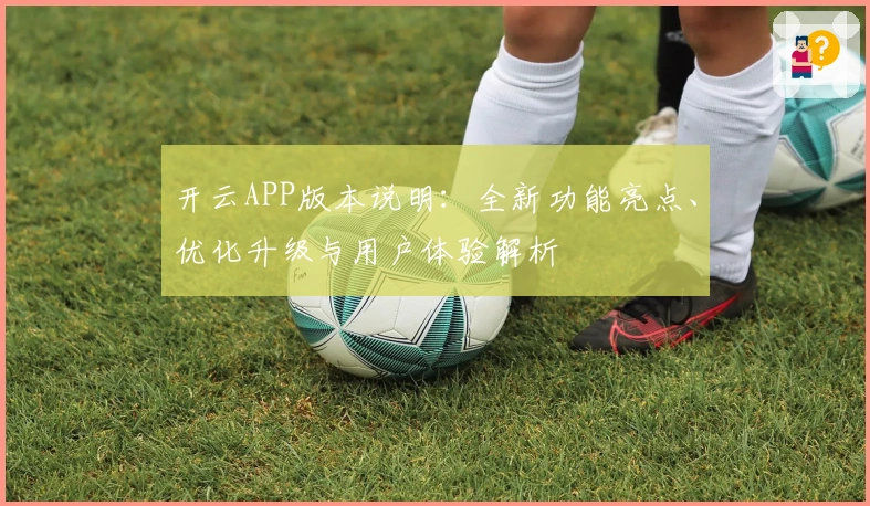 开云APP版本说明：全新功能亮点、优化升级与用户体验解析