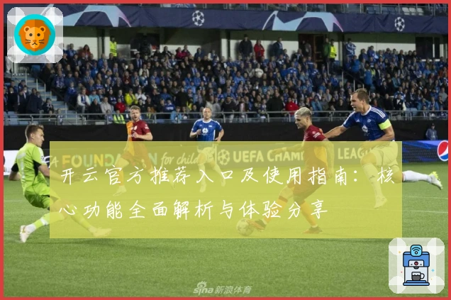 开云官方推荐入口及使用指南：核心功能全面解析与体验分享