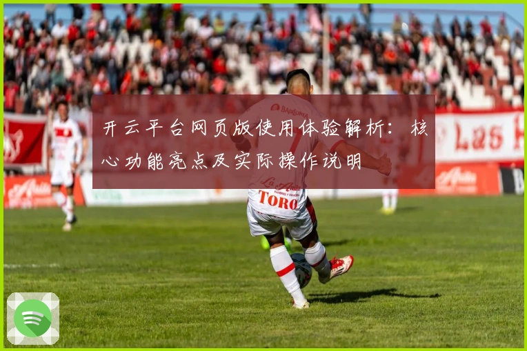 开云平台网页版使用体验解析：核心功能亮点及实际操作说明