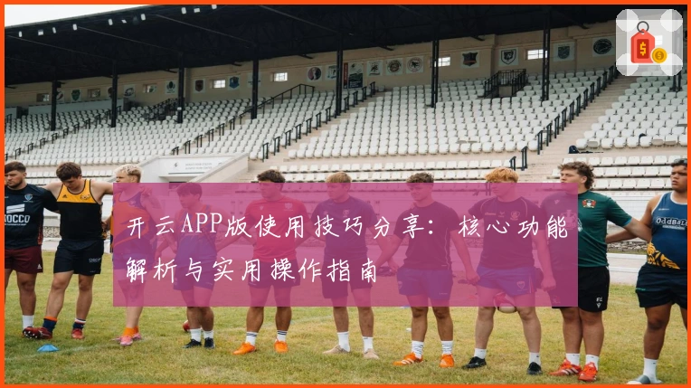 开云APP版使用技巧分享：核心功能解析与实用操作指南
