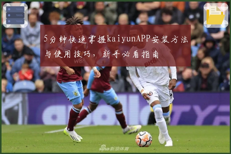 5分钟快速掌握kaiyunAPP安装方法与使用技巧,新手必看指南