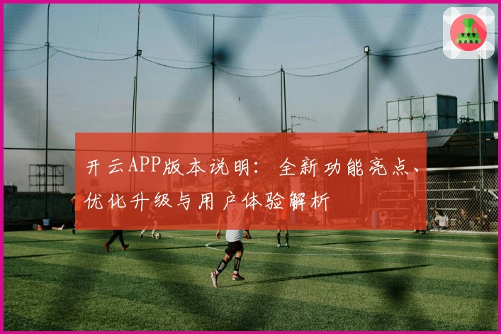 开云APP版本说明：全新功能亮点、优化升级与用户体验解析